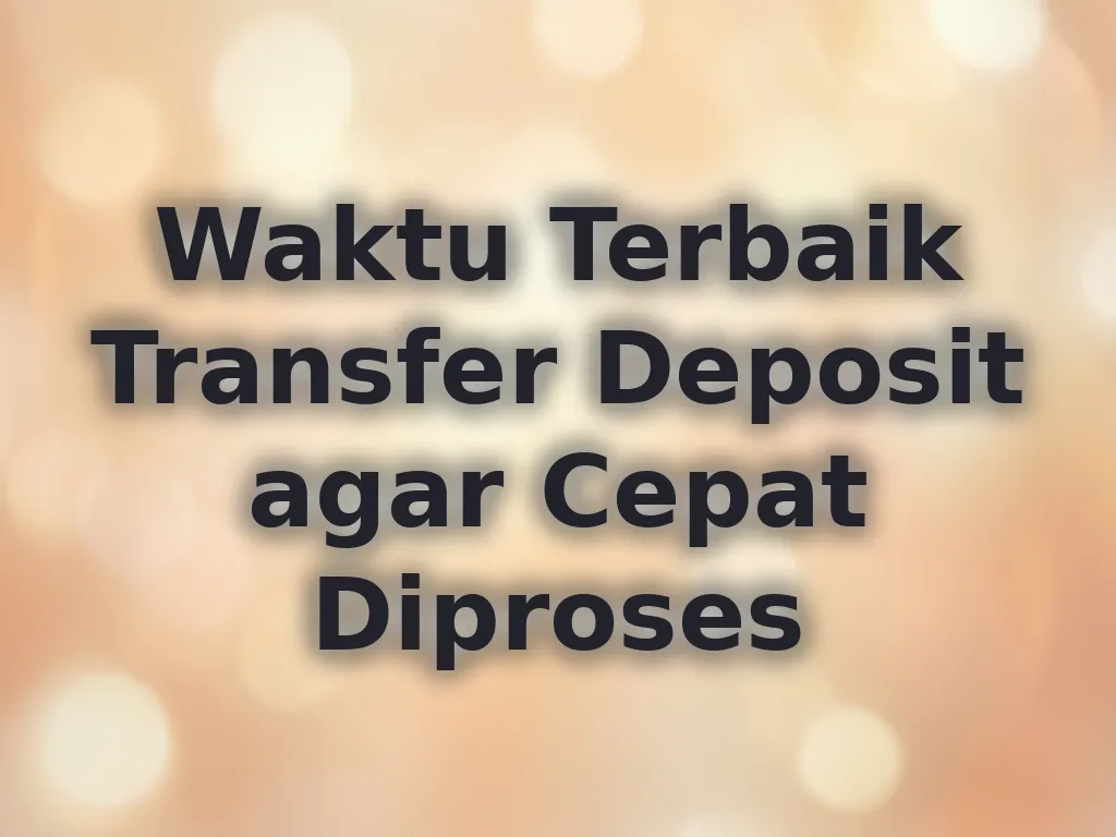 Waktu Terbaik Transfer Deposit agar Cepat Diproses