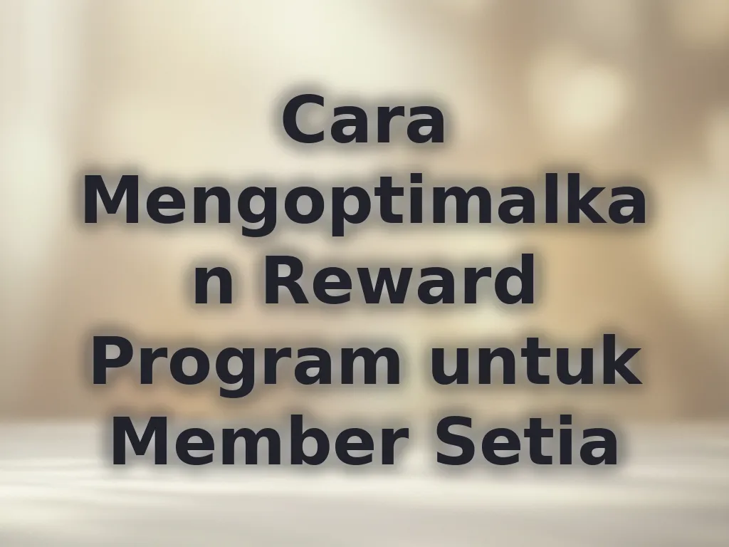 Cara Mengoptimalkan Reward Program untuk Member Setia